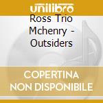 Ross Trio Mchenry - Outsiders cd musicale di Ross Trio Mchenry