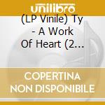 (LP Vinile) Ty - A Work Of Heart (2 Lp) lp vinile di Ty