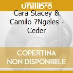 Cara Stacey & Camilo ?Ngeles - Ceder cd musicale di Cara Stacey & Camilo ?Ngeles
