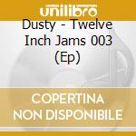 Dusty - Twelve Inch Jams 003 (Ep) cd