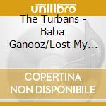 The Turbans - Baba Ganooz/Lost My Mind (7') cd