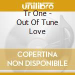 Tr One - Out Of Tune Love cd