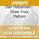 Dan Habarnam - Draw Your Pattern cd musicale di Dan Habarnam