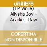 (LP Vinile) Allysha Joy - Acadie : Raw lp vinile di Allysha Joy