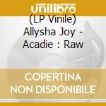 (LP Vinile) Allysha Joy - Acadie : Raw vinile