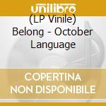 (LP Vinile) Belong - October Language lp vinile di Belong