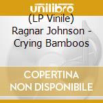 (LP Vinile) Ragnar Johnson - Crying Bamboos lp vinile di Ragnar Johnson
