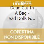 Dead Cat In A Bag - Sad Dolls & Furious Flowe cd musicale di Dead Cat In A Bag
