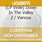 (LP Vinile) Down In The Valley 2 / Various lp vinile