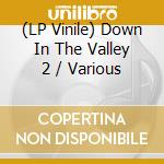 (LP Vinile) Down In The Valley 2 / Various vinile