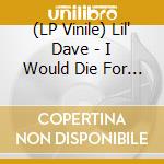 (LP Vinile) Lil' Dave - I Would Die For You (7
