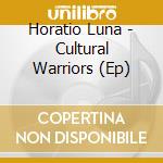 Horatio Luna - Cultural Warriors (Ep) cd