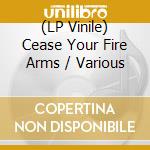 (LP Vinile) Cease Your Fire Arms / Various vinile