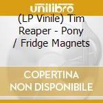 (LP Vinile) Tim Reaper - Pony / Fridge Magnets vinile