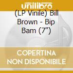 (LP Vinile) Bill Brown - Bip Bam (7') cd