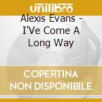 Alexis Evans - I'Ve Come A Long Way cd musicale di Alexis Evans