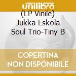 (LP Vinile) Jukka Eskola Soul Trio-Tiny B vinile