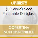 (LP Vinile) Seed Ensemble-Driftglass vinile