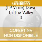 (LP Vinile) Down In The Valley 3 vinile