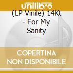 (LP Vinile) 14Kt - For My Sanity lp vinile di 14Kt