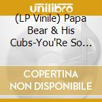 (LP Vinile) Papa Bear & His Cubs-You'Re So Fine lp vinile di Terminal Video
