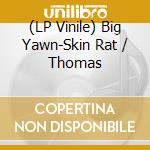 (LP Vinile) Big Yawn-Skin Rat / Thomas vinile