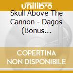 Skull Above The Cannon - Dagos (Bonus Edition) cd
