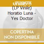(LP Vinile) Horatio Luna - Yes Doctor vinile