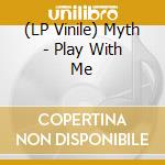 (LP Vinile) Myth - Play With Me lp vinile