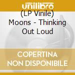 (LP Vinile) Moons - Thinking Out Loud vinile