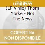 (LP Vinile) Thom Yorke - Not The News vinile