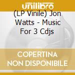 (LP Vinile) Jon Watts - Music For 3 Cdjs vinile