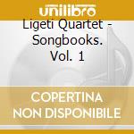 Ligeti Quartet - Songbooks. Vol. 1 cd musicale