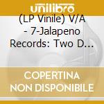 (LP Vinile) V/A - 7-Jalapeno Records: Two D (5x12') vinile