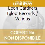 Leon Gardners Igloo Records / Various cd musicale