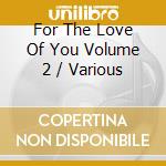 For The Love Of You Volume 2 / Various cd musicale