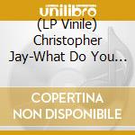 (LP Vinile) Christopher Jay-What Do You Want Me To Do vinile