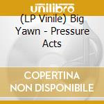 (LP Vinile) Big Yawn - Pressure Acts vinile