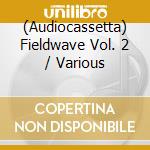 (Audiocassetta) Fieldwave Vol. 2 / Various cd musicale