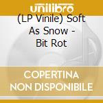 (LP Vinile) Soft As Snow - Bit Rot vinile