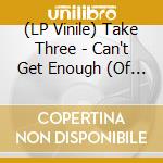 (LP Vinile) Take Three - Can't Get Enough (Of Your Love) vinile