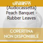 (Audiocassetta) Peach Banquet - Rubber Leaves cd