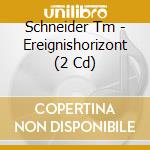 Schneider Tm - Ereignishorizont (2 Cd) cd musicale