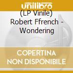 (LP Vinile) Robert Ffrench - Wondering vinile