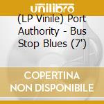 (LP Vinile) Port Authority - Bus Stop Blues (7') vinile