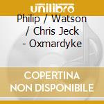 Philip / Watson / Chris Jeck - Oxmardyke cd musicale