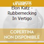 Elon Katz - Rubbernecking In Vertigo cd