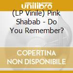 (LP Vinile) Pink Shabab - Do You Remember? lp vinile