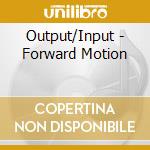 Output/Input - Forward Motion cd