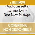 (Audiocassetta) Ichigo Evil - Nee Naw Mixtape cd